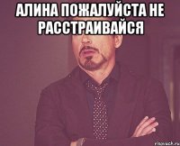 Алина пожалуйста не расстраивайся 