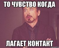 То чувство когда лагает контакт