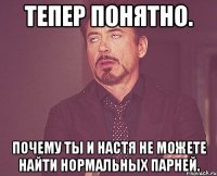 Тепер понятно. Почему ты и Настя не можете найти нормальных парней.