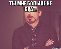 Ты мне больше не брат! 