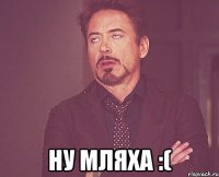  Ну мляха :(