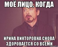 МОЁ ЛИЦО, КОГДА ИРИНА ВИКТОРОВНА СНОВА ЗДОРОВАЕТСЯ СО ВСЕМИ
