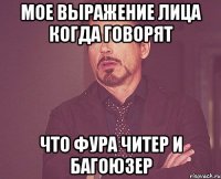 Мое выражение лица когда говорят Что Фура читер и багоюзер