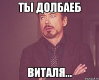 Ты долбаеб Виталя...
