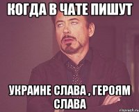 Когда в чате пишут Украине слава , героям слава