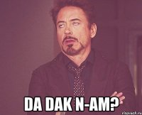  Da dak n-am?