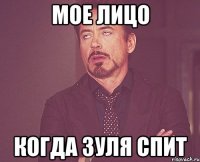 МОЕ ЛИЦО КОГДА ЗУЛЯ СПИТ