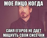 мое лицо когда саня егоров не дает мацнуть свои сисечки