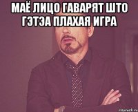 маё лицо гаварят што гэтэа плахая игра 