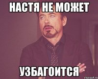 Настя не может узбагоится