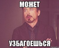 МОЖЕТ УЗБАГОЕШЬСЯ