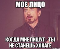 мое лицо когда мне пишут - ты не станешь хокаге
