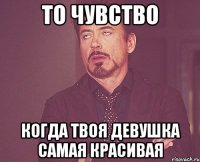 То чувство когда твоя девушка самая красивая