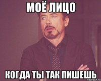 Моё лицо когда ты так пишешь