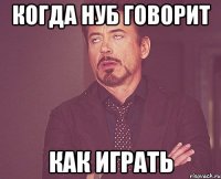 Когда нуб говорит как играть