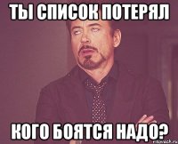 Ты список потерял Кого боятся надо?