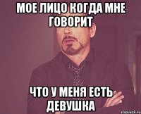 мое лицо когда мне говорит что у меня есть девушка
