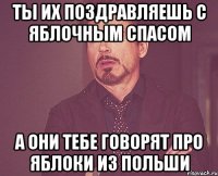 ты их поздравляешь с яблочным спасом а они тебе говорят про яблоки из польши