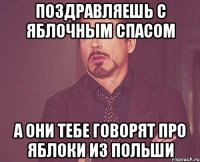 поздравляешь с яблочным спасом а они тебе говорят про яблоки из польши