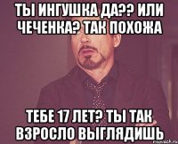Ты ингушка да?? Или чеченка? Так похожа тебе 17 лет? Ты так взросло выглядишь