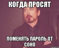 Когда просят Поменять пароль от соно