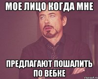 мое лицо когда мне предлагают пошалить по вебке