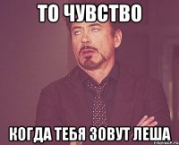 то чувство когда тебя зовут леша
