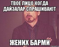 Твое лицо когда дайзалар спрашивают Жених барми
