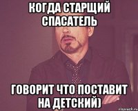 Когда старщий спасатель говорит что поставит на детский)
