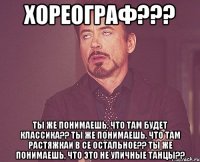 хореограф??? ты же понимаешь, что там будет классика?? ты же понимаешь, что там растяжкаи в се остальное?? ты же понимаешь, что это не уличные танцы??