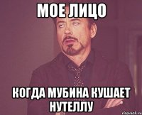 Мое лицо Когда мубина кушает нутеллу