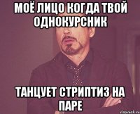 моё лицо когда твой однокурсник танцует стриптиз на паре