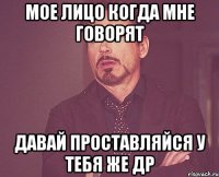 мое лицо когда мне говорят давай проставляйся у тебя же др