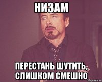 Низам Перестань шутить, слишком смешно