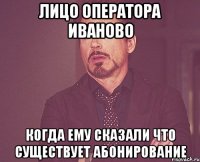 Лицо оператора Иваново когда ему сказали что существует абонирование