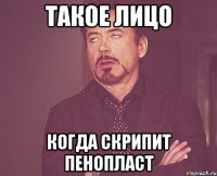 такое лицо когда скрипит пенопласт