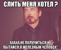 Cлить меня хотел ? ахаха,не получиться не пытайся,я железный человек"
