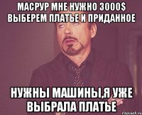 Масрур мне нужно 3000$ выберем платье и приданное Нужны машины,я уже выбрала платье