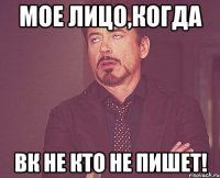 МОЕ ЛИЦО,КОГДА ВК НЕ КТО НЕ ПИШЕТ!