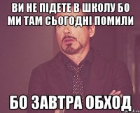 Ви не підете в школу бо ми там сьогодні помили бо завтра обход