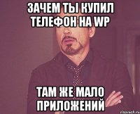 Зачем ты купил телефон на WP там же мало приложений