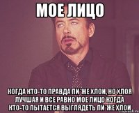 мое лицо когда кто-то правда пи*же Хлои, но хлоя лучшая и все равно мое лицо когда кто-то пытается выглядеть пи*же хлои