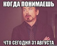 Когда понимаешь Что сегодня 31 августа