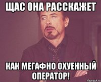Щас она расскажет как Мегафно охуенный оператор!
