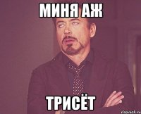миня аж трисёт