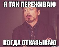 я так переживаю когда отказываю