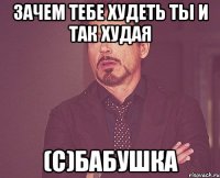 зачем тебе худеть ты и так худая (с)Бабушка
