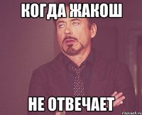 Когда жакош Не отвечает