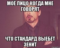 МОЁ ЛИЦО КОГДА МНЕ ГОВОРЯТ ЧТО СТАНДАРД ВЫЕБЕТ ЗЕНИТ