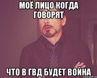 Моё лицо когда говорят что в ГВД будет война